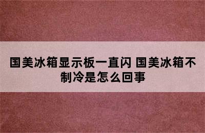 国美冰箱显示板一直闪 国美冰箱不制冷是怎么回事